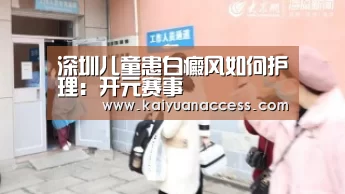 深圳儿童患白癜风如何护理:开元赛事(图4) 开元下载