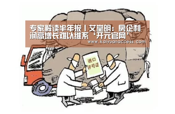 专家解读半年报丨艾堂明:房企利润高增长难以维系‘开元官网’(图1) 开元下载