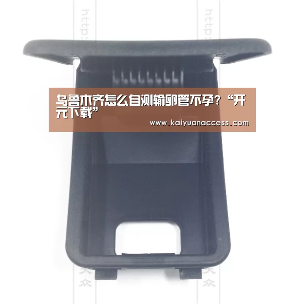 乌鲁木齐怎么自测输卵管不孕?“开元下载”(图3) 开元官网