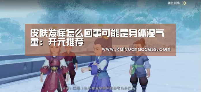 皮肤发痒怎么回事可能是身体湿气重:开元推荐(图2) 开元赛事