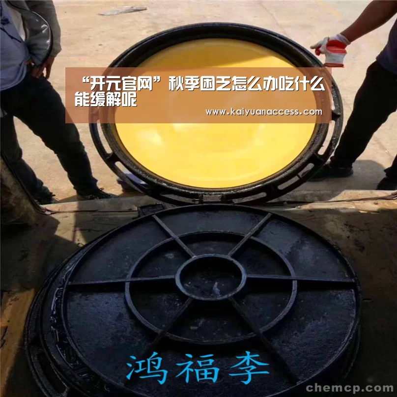 “开元官网”秋季困乏怎么办吃什么能缓解呢(图2) 开元下载