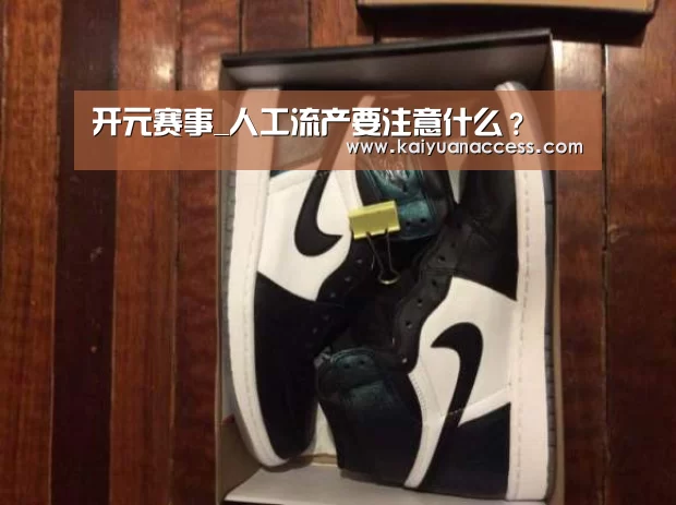 开元赛事_人工流产要注意什么?(图1) 开元推荐